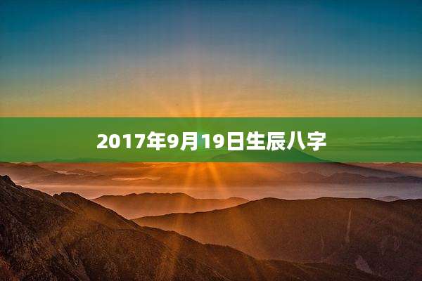 2017年9月19日生辰八字