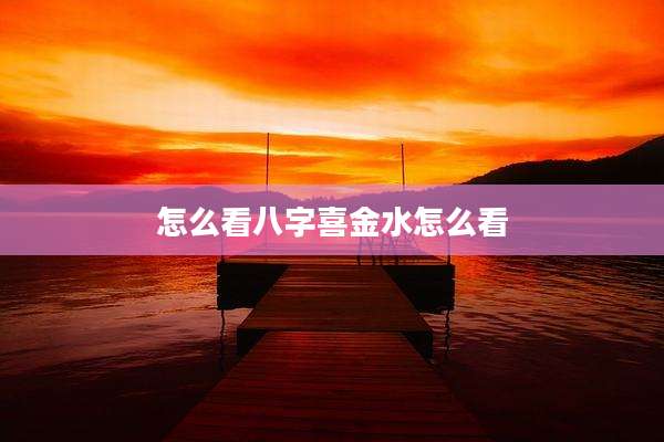 怎么看八字喜金水怎么看