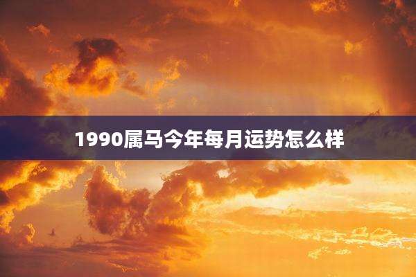 1990属马今年每月运势怎么样