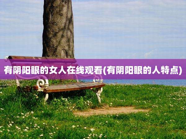 有阴阳眼的女人在线观看(有阴阳眼的人特点)
