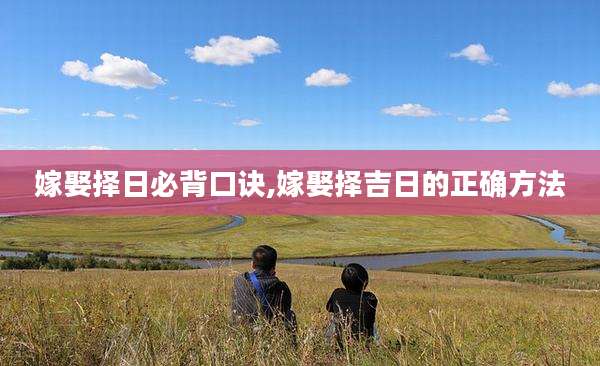 嫁娶择日必背口诀,嫁娶择吉日的正确方法