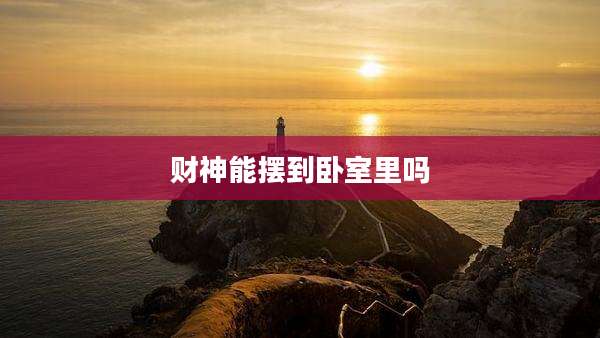 财神能摆到卧室里吗