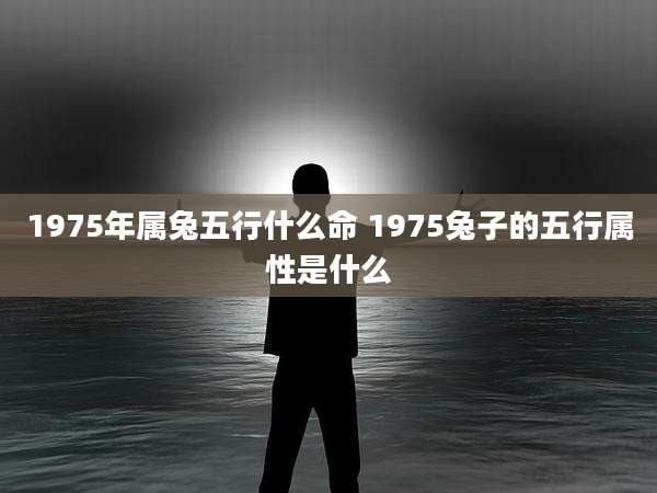 1975年属兔五行什么命 1975兔子的五行属性是什么