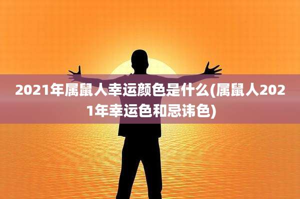 2021年属鼠人幸运颜色是什么(属鼠人2021年幸运色和忌讳色)