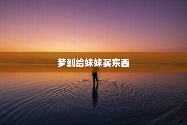 梦到给妹妹买东西