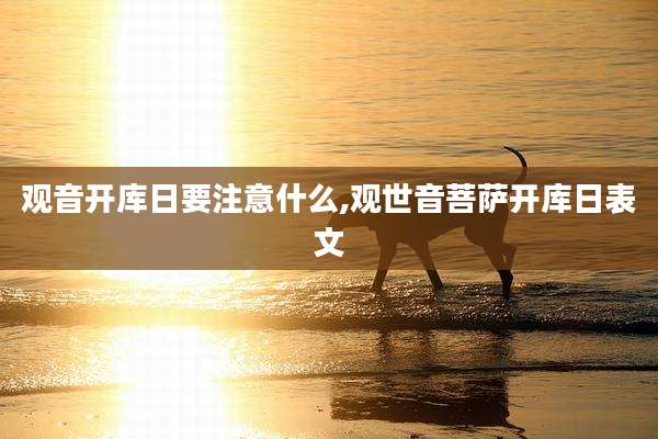 观音开库日要注意什么,观世音菩萨开库日表文