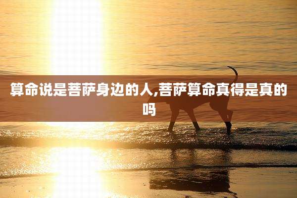 算命说是菩萨身边的人,菩萨算命真得是真的吗