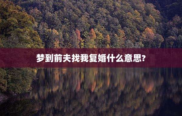 梦到前夫找我复婚什么意思?