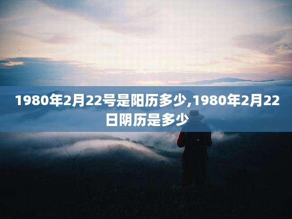 1980年2月22号是阳历多少,1980年2月22日阴历是多少