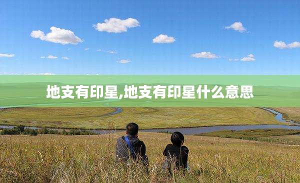 地支有印星,地支有印星什么意思