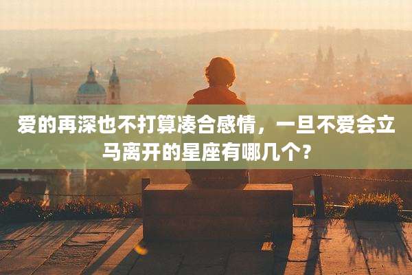 爱的再深也不打算凑合感情,一旦不爱会立马离开的星座有哪几个?
