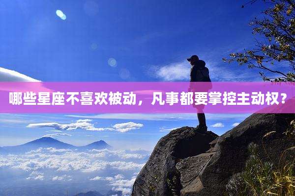 哪些星座不喜欢被动,凡事都要掌控主动权?