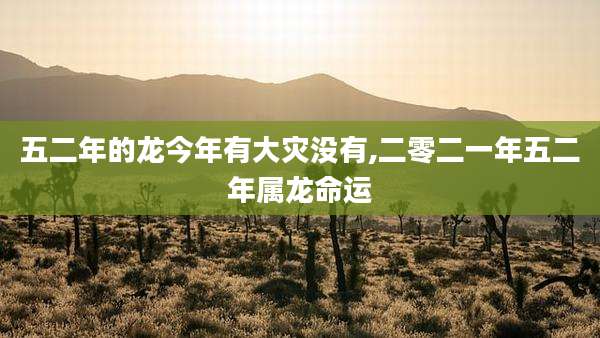 五二年的龙今年有大灾没有,二零二一年五二年属龙命运