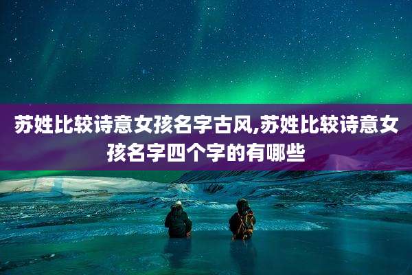 苏姓比较诗意女孩名字古风,苏姓比较诗意女孩名字四个字的有哪些