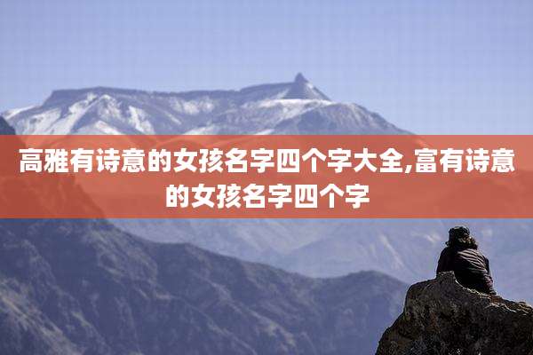高雅有诗意的女孩名字四个字大全,富有诗意的女孩名字四个字