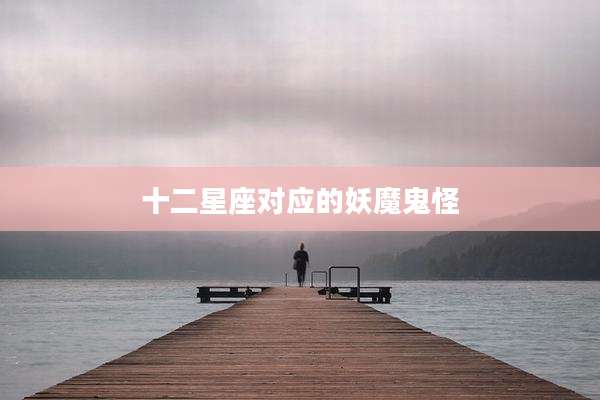 十二星座对应的妖魔鬼怪