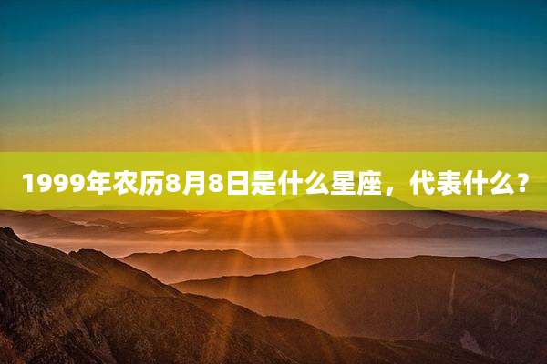 1999年农历8月8日是什么星座，代表什么？