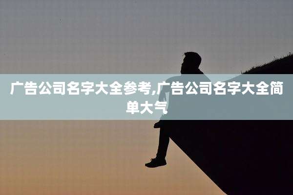 广告公司名字大全参考,广告公司名字大全简单大气