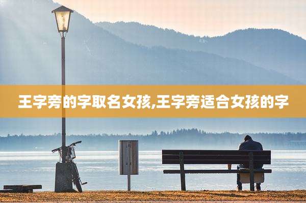 王字旁的字取名女孩,王字旁适合女孩的字