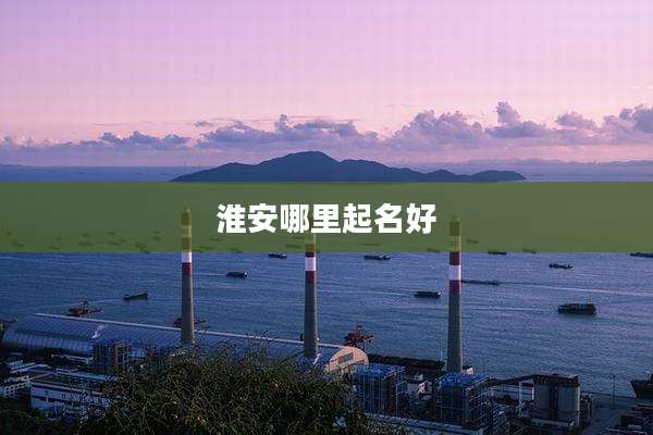 淮安哪里起名好