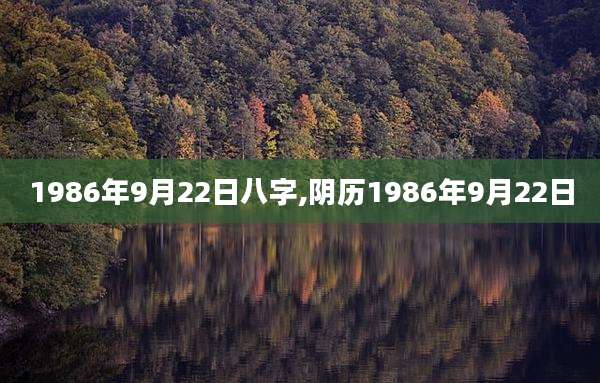 1986年9月22日八字,阴历1986年9月22日