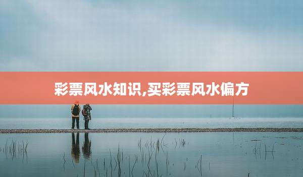 彩票风水知识,买彩票风水偏方