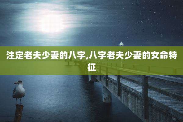 注定老夫少妻的八字,八字老夫少妻的女命特征