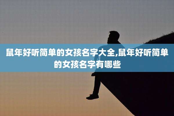 鼠年好听简单的女孩名字大全,鼠年好听简单的女孩名字有哪些