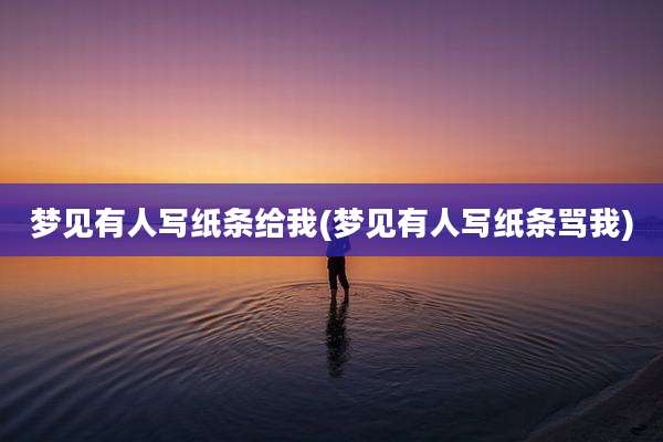 梦见有人写纸条给我(梦见有人写纸条骂我)