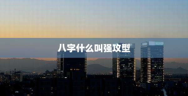 八字什么叫强攻型