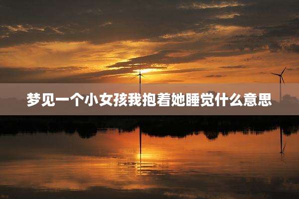 梦见一个小女孩我抱着她睡觉什么意思