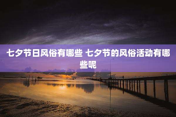 七夕节日风俗有哪些 七夕节的风俗活动有哪些呢