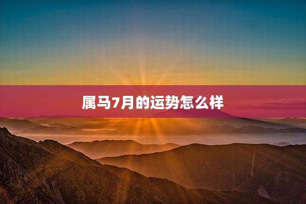 属马7月的运势怎么样