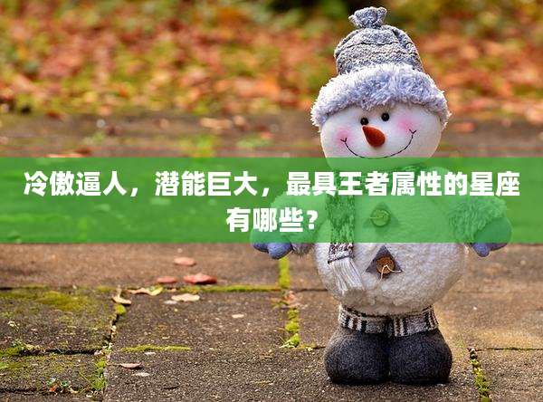 冷傲逼人,潜能巨大,最具王者属性的星座有哪些?