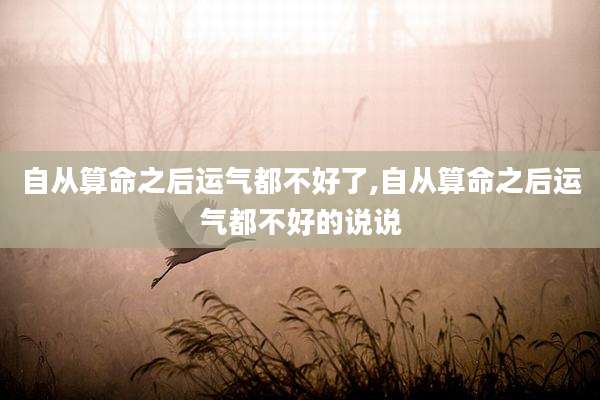自从算命之后运气都不好了,自从算命之后运气都不好的说说