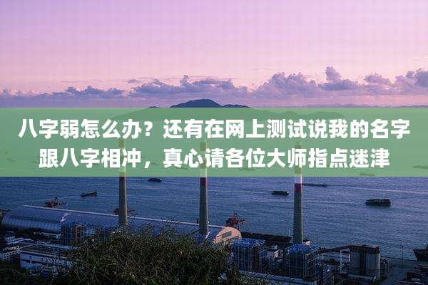 八字弱怎么办?还有在网上测试说我的名字跟八字相冲,真心请各位大师指点迷津