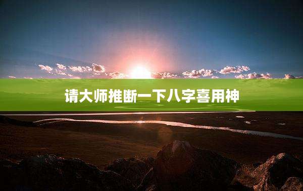 请大师推断一下八字喜用神