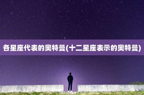 各星座代表的奥特曼(十二星座表示的奥特曼)