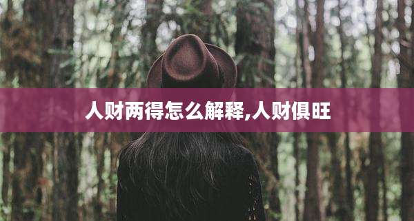 人财两得怎么解释,人财俱旺