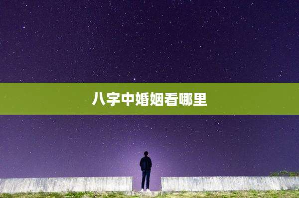 八字中婚姻看哪里