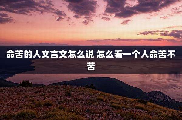 命苦的人文言文怎么说 怎么看一个人命苦不苦