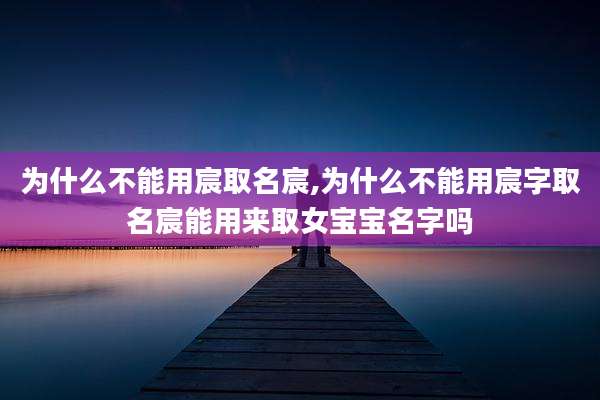 为什么不能用宸取名宸,为什么不能用宸字取名宸能用来取女宝宝名字吗