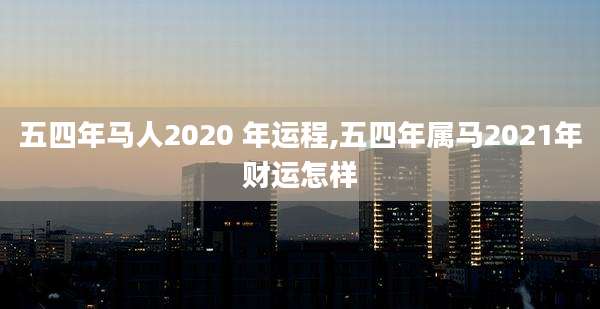 五四年马人2020 年运程,五四年属马2021年财运怎样