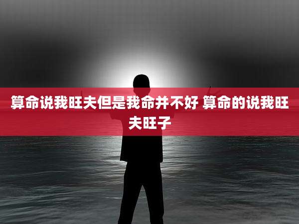 算命说我旺夫但是我命并不好 算命的说我旺夫旺子