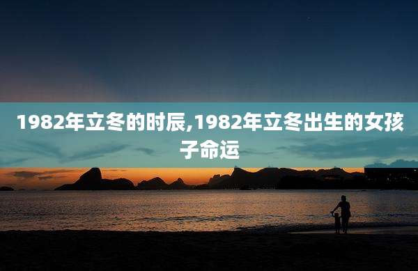 1982年立冬的时辰,1982年立冬出生的女孩子命运