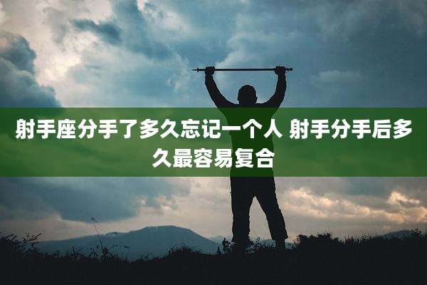 射手座分手了多久忘记一个人 射手分手后多久最容易复合