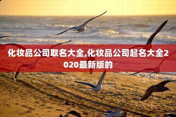 化妆品公司取名大全,化妆品公司起名大全2020最新版的