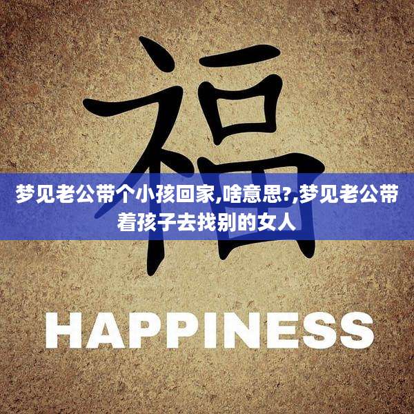 梦见老公带个小孩回家,啥意思?,梦见老公带着孩子去找别的女人