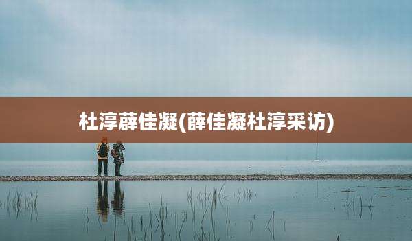 杜淳薜佳凝(薛佳凝杜淳采访)