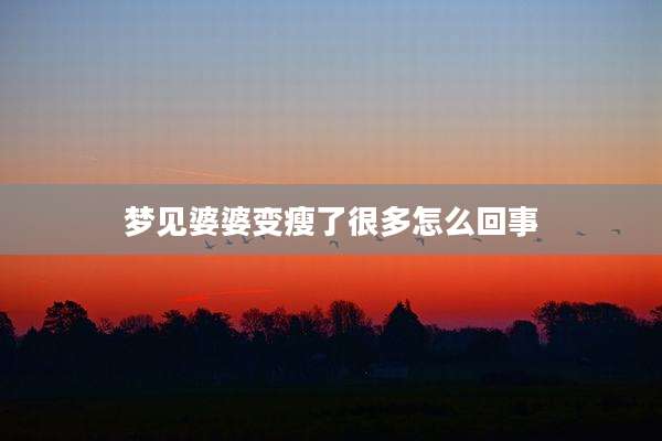 梦见婆婆变瘦了很多怎么回事